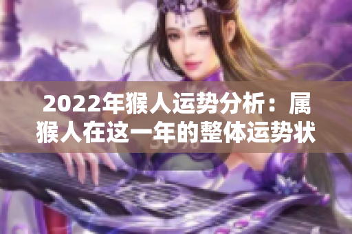2022年猴人运势分析：属猴人在这一年的整体运势状况如何