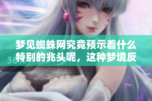 梦见蜘蛛网究竟预示着什么特别的兆头呢，这种梦境反映了哪些潜在的含义呢