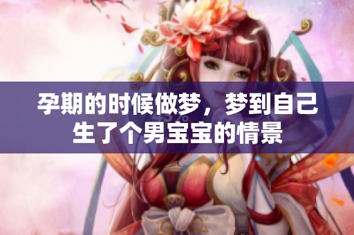 孕期的时候做梦，梦到自己生了个男宝宝的情景