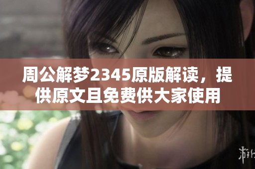 周公解梦2345原版解读，提供原文且免费供大家使用