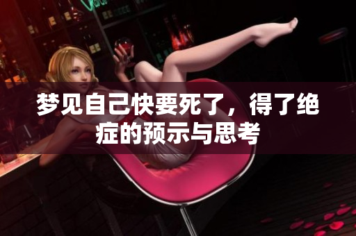 梦见自己快要死了，得了绝症的预示与思考