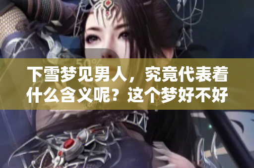 下雪梦见男人，究竟代表着什么含义呢？这个梦好不好呢？