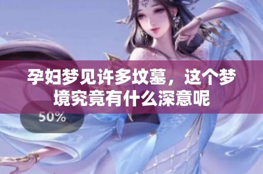 孕妇梦见许多坟墓，这个梦境究竟有什么深意呢