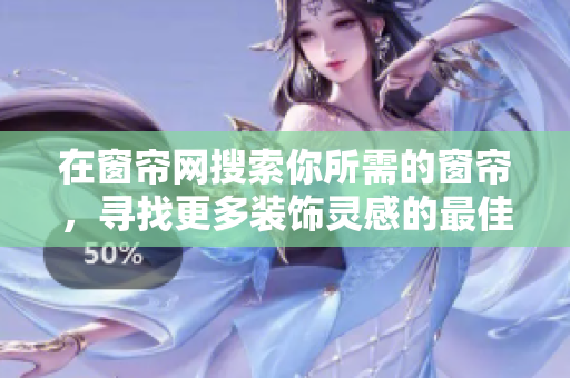 在窗帘网搜索你所需的窗帘，寻找更多装饰灵感的最佳选择