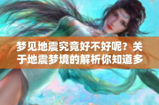 梦见地震究竟好不好呢？关于地震梦境的解析你知道多少？