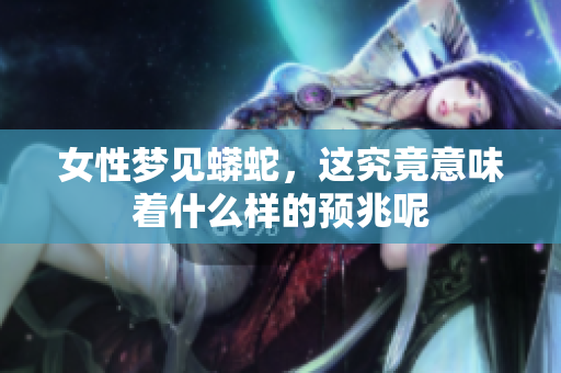 女性梦见蟒蛇，这究竟意味着什么样的预兆呢