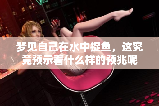 梦见自己在水中捉鱼，这究竟预示着什么样的预兆呢