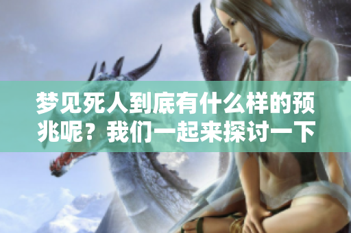 梦见死人到底有什么样的预兆呢？我们一起来探讨一下相关内容。