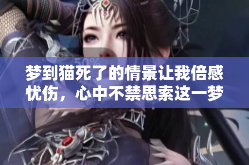 梦到猫死了的情景让我倍感忧伤，心中不禁思索这一梦境的深意。