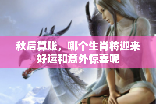 秋后算账，哪个生肖将迎来好运和意外惊喜呢