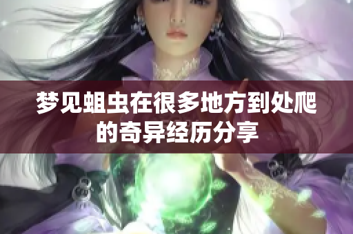 梦见蛆虫在很多地方到处爬的奇异经历分享