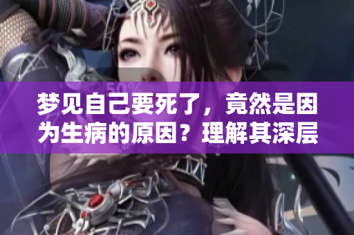 梦见自己要死了，竟然是因为生病的原因？理解其深层含义。