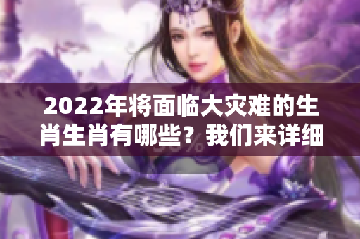 2022年将面临大灾难的生肖生肖有哪些？我们来详细分析一下。