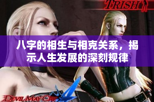 八字的相生与相克关系，揭示人生发展的深刻规律
