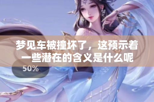梦见车被撞坏了，这预示着一些潜在的含义是什么呢