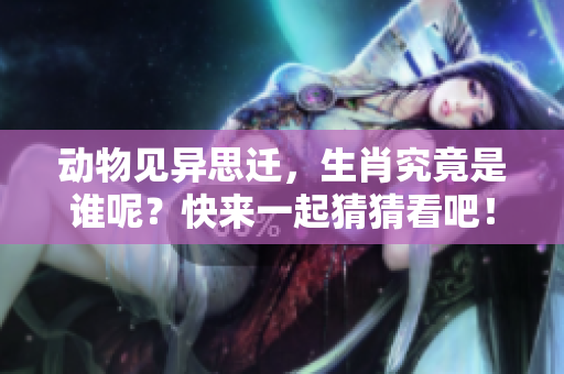 动物见异思迁，生肖究竟是谁呢？快来一起猜猜看吧！