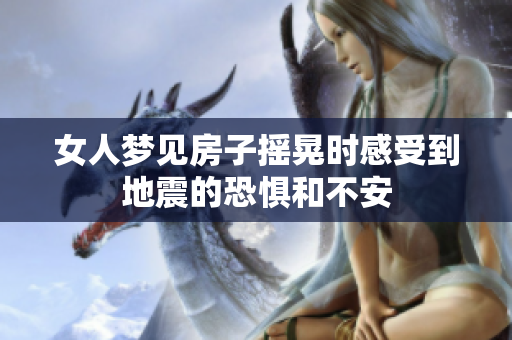 女人梦见房子摇晃时感受到地震的恐惧和不安