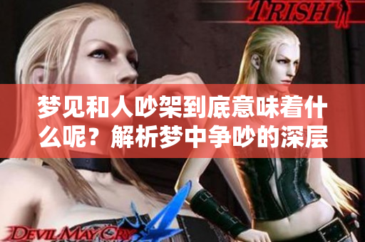梦见和人吵架到底意味着什么呢？解析梦中争吵的深层含义。