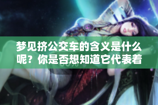 梦见挤公交车的含义是什么呢？你是否想知道它代表着什么呢？