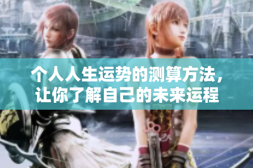 个人人生运势的测算方法，让你了解自己的未来运程