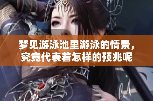 梦见游泳池里游泳的情景，究竟代表着怎样的预兆呢