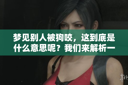 梦见别人被狗咬，这到底是什么意思呢？我们来解析一下这个梦境。