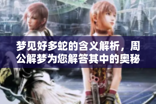 梦见好多蛇的含义解析，周公解梦为您解答其中的奥秘