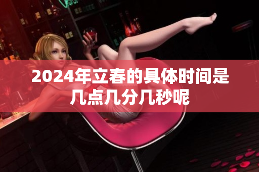 2024年立春的具体时间是几点几分几秒呢