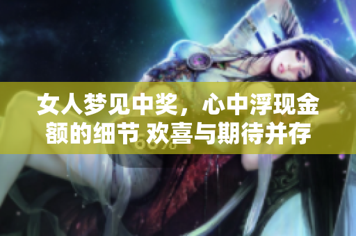 女人梦见中奖，心中浮现金额的细节 欢喜与期待并存