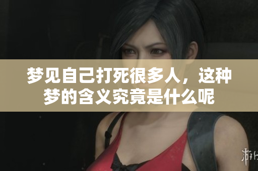 梦见自己打死很多人，这种梦的含义究竟是什么呢