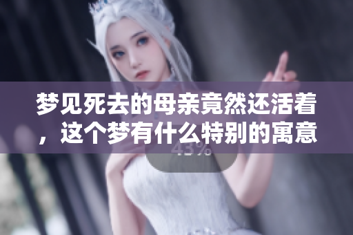 梦见死去的母亲竟然还活着，这个梦有什么特别的寓意吗