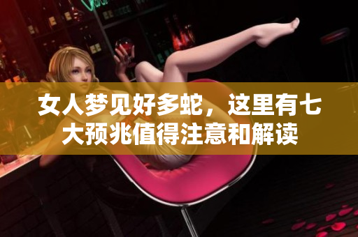 女人梦见好多蛇，这里有七大预兆值得注意和解读