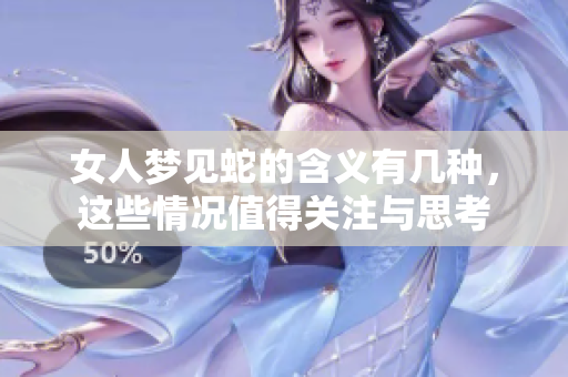 女人梦见蛇的含义有几种，这些情况值得关注与思考