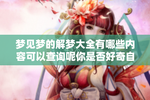 梦见梦的解梦大全有哪些内容可以查询呢你是否好奇自己梦中的寓意