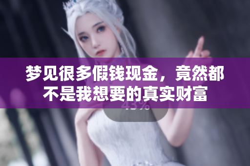 梦见很多假钱现金，竟然都不是我想要的真实财富