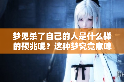 梦见杀了自己的人是什么样的预兆呢？这种梦究竟意味着什么呢？