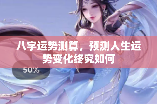 八字运势测算，预测人生运势变化终究如何