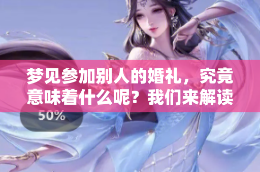 梦见参加别人的婚礼，究竟意味着什么呢？我们来解读一下这个梦境。