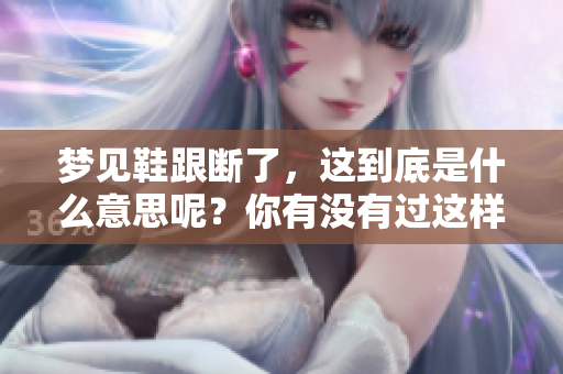 梦见鞋跟断了，这到底是什么意思呢？你有没有过这样的梦境？