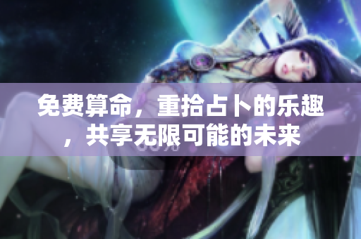 免费算命，重拾占卜的乐趣，共享无限可能的未来