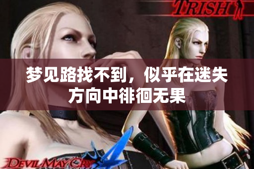 梦见路找不到，似乎在迷失方向中徘徊无果