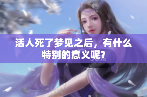 活人死了梦见之后，有什么特别的意义呢？