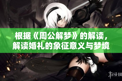 根据《周公解梦》的解读，解读婚礼的象征意义与梦境联系。