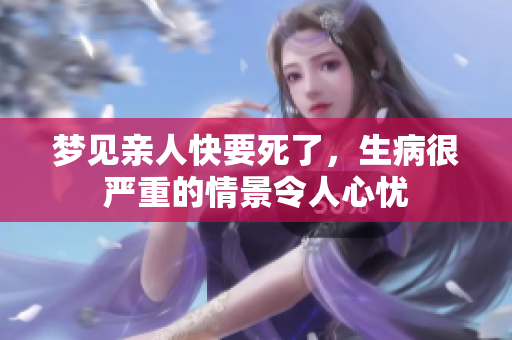 梦见亲人快要死了，生病很严重的情景令人心忧