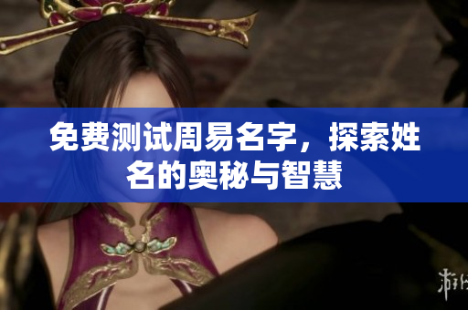 免费测试周易名字，探索姓名的奥秘与智慧