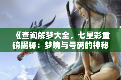 《查询解梦大全，七星彩重磅揭秘：梦境与号码的神秘联系》
