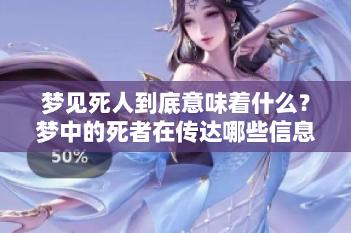 梦见死人到底意味着什么？梦中的死者在传达哪些信息呢？