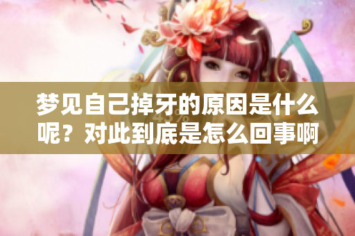 梦见自己掉牙的原因是什么呢？对此到底是怎么回事啊