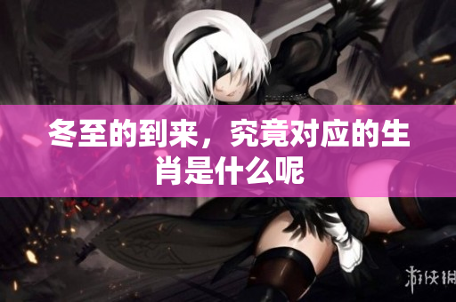 冬至的到来，究竟对应的生肖是什么呢