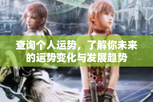 查询个人运势，了解你未来的运势变化与发展趋势